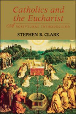 Catholics and the Eucharist: A Scriptural Introduction by Stephen Clark