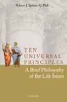Ten Universal Principles:  A Brief Philosophy of the Life Issues by Robert Spitzer, SJ