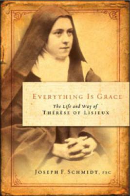 Everything is Grace--the Life and Way of Therese of Lisieux by Joseph Schmidt
