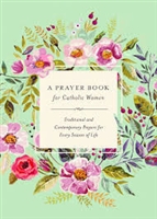 A Prayer Book for Catholic Women: Traditional and Contemporary Prayers for Every Season of Life