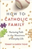 How To Catholic Family Nurturing Faith in the Messiness of Everyday Life by Tommy & Karen Tighe