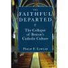 The Faithful Departed - The Collapse of Boston's Catholic Culture by Philip F. Lawler