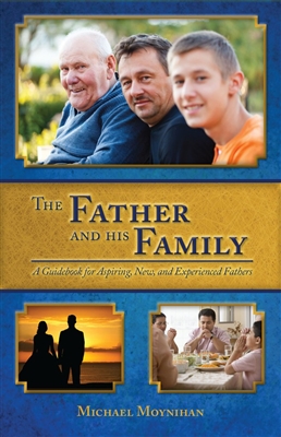 The Father and His Family: A Guidebook for Aspiring, New, and Experienced Fathers by Michael Moynihan