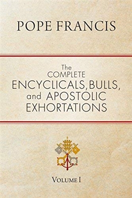 Pope Francis The Complete Encyclicals, Bulls and Apostolic Exhortations Vol. 1