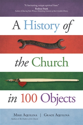 A History of the Church in 100 Objects by Mike and Grace Aquilina