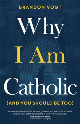 Why I Am Catholic (And You Should Be Too) by Brandon Vogt