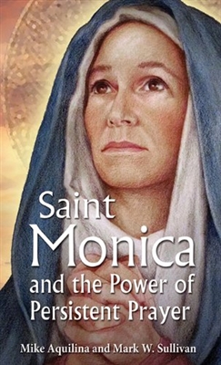St. Monica and the power of Persistent Prayer by Mike Aquilina and Mark W. Sullivan