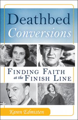 Deathbed Conversions:  Finding Faith at the Finish Line by Karen Edmisten