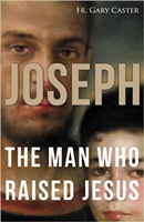 Joseph: The Man Who Raised Jesus by Fr. Gary Caster
