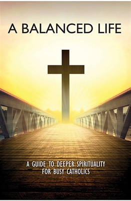 A Balanced Life: A Guide To Deeper Spirituality For Busy Catholics F1002