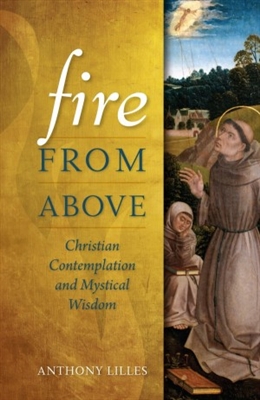 Fire From Above: Christian Contemplation and Mystical Wisdom by Dr. Anthony L. Lilles