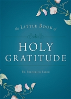 The Little Book of Holy Gratitude by Fr. Frederick Faber