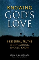 Knowing God's Love: 8 Essential Truths Every Catholic Should Know by John D. Labarbara