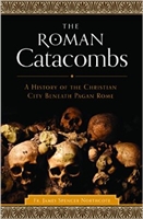 The Roman Catacombs: A history of the Christian City Beneath Pagan Rome