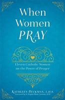 When Women Pray: Eleven Catholic Women on the Power of Prayer by Kathleen Beckman