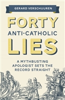 Forty Anti-Catholic Lies
A Mythbusting Apologist Sets the Record Straight

by Gerard Verschuuren