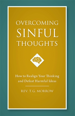 Overcoming Sinful Thoughts How to Realign Your Thinking and Defeat Harmful Ideas by Rev. T.G. Morrow