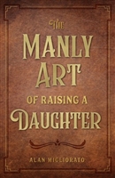The Manly Art of Raising A Daughter by Alan Migliorato