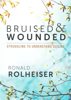 Bruised and Wounded Struggling to Understand Suicide By, Ronald Rolheiser