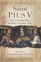 Saint Pius V: The Legendary Pope Who Excommunicated Queen Elizabeth I by Roberto De Mattei