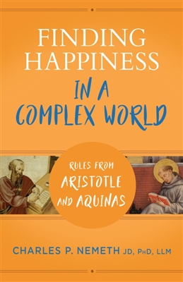 Finding Happiness in a Complex World - Rules from Aristotle and Aquinas by Charles P. Nemeth