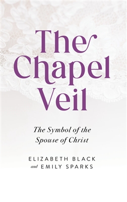 The Chapel Veil - The Symbol of the Spouse of Christ by Elizabeth Black and Emily Sparks