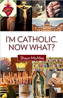 I'm Catholic Now What? by Shaun McAfee