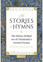 Stories of Hymns: The History Behind 100 of Christianity's Greatest Hymns by Fr. George William Rutler