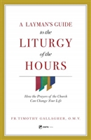 A Layman's Guide to the Liturgy of the Hours by Fr. Timothy Gallagher