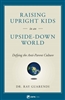 Raising Upright Kids in an Upside-Down World By, Dr Ray Guarendi