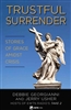 Trustful Surrender Stories of Grace Amidst Crisis by Debbie Georgianni and Jerry Usher
