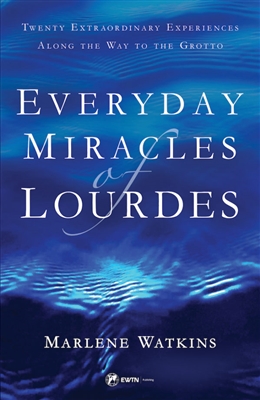 Everyday Miracles of Lourdes - Twenty Extraordinary Experiences Along the Way to the Grotto by Marlene Watkins