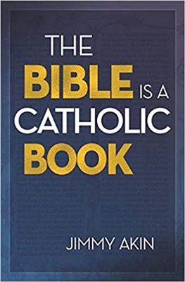 The Bible Is a Catholic Book By, Jimmy Akin