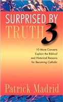Surprised by Truth 3: 10 More Converts Explain the Biblical and Historical Reasons for Becoming Catholic