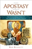 The Apostasy That Wasn't: The Extraordinary Story of the Unbreakable Early Church by Rod Bennett