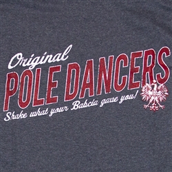 Original Pole Dancers - Shake What Your Babcia Gave You!  Very clever charcoal T-shirt with red and white lettering.