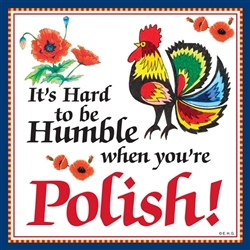 Truer words have never been spoken, it IS hard to be humble when you're Polish. Other Polish truisms include "I've got Polish Roots" and the always appropriate "You can tell a Pole, but you can't tell 'em much".