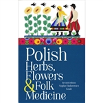Polish Herbs, Flowers and Folk Medicine: Revised Edition. A must for gardeners or anyone interested in learning more about home remedies and their Polish ancestry.