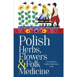 Polish Herbs, Flowers and Folk Medicine: Revised Edition. A must for gardeners or anyone interested in learning more about home remedies and their Polish ancestry.