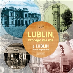 Lublin, ktorego nie ma:  A Lublin That No Longer Exists