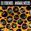 Ex Friends - Animal Needs 7"