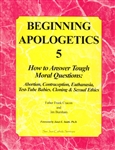Beginning Apologetics 5: How to Answer Tough Moral Questions: Abortion, Contraception, Euthanasia, Test-Tube Babies, Cloning and Sexual Ethics