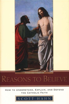 Reasons to Believe: How to Understand, Explain, and Defend the Catholic Faith