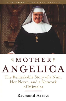 Mother Angelica: The Remarkable Story of a Nun, Her Nerve, and a Network of Miracles