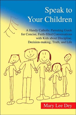 Speak to Your Children: A Handy Catholic Parenting Guide for Concise, Faith-filled Conversations with Kids about Discipline, Decision-making, Truth, and Life