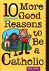 10 More Good Reasons to Be a Catholic