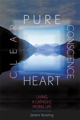 Pure Heart, Clear Conscience: Living a Catholic Moral Life