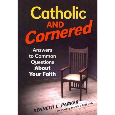 Catholic and Cornered: Answers to Common Questions about Your Faith