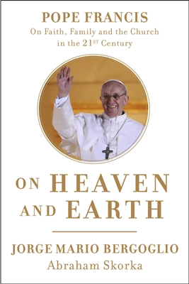 On Heaven and Earth: Pope Francis on Faith, Family, and the Church in the Twenty-First Century