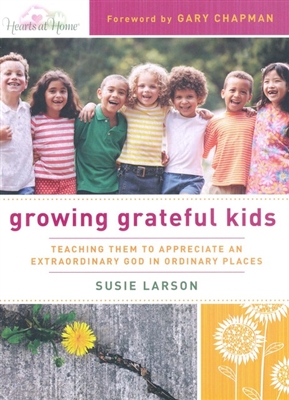 Growing Grateful Kids: Teaching Them to Appreciate an Extraordinary God in Ordinary Places